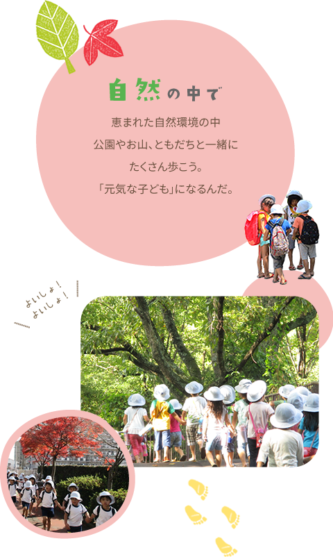 自然の中で 恵まれた自然環境の中公園やお山、ともだちと一緒にたくさん歩こう。「元気な子ども」になるんだ。